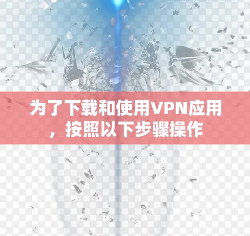 为了下载和使用VPN应用,按照以下步骤操作 为了下载和使用VPN应用,按照以下步骤操作