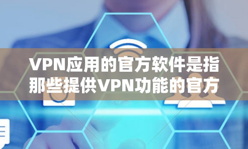 VPN应用的官方软件是指那些提供VPN功能的官方产品，旨在帮助用户安全访问国外网络。以下是关于这些官方软件的详细信息