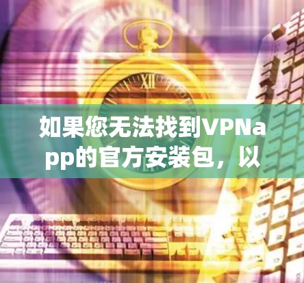 如果您无法找到VPNapp的官方安装包,以下是一些建议,帮助您完成下载 如果您无法找到VPNapp的官方安装包,以下是一些建议,帮助您完成下载