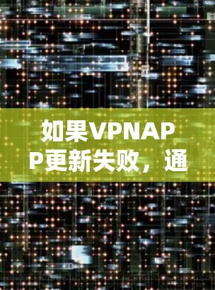 如果VPNAPP更新失败,通常可能由多个因素导致,包括服务器问题、网络问题、软件兼容性问题、网络不稳定、设备问题以及网络不稳定等因素。以下是一些可能的原因和建议 如果VPNAPP更新失败,通常可能由多个因素导致,包括服务器问题、网络问题、软件兼容性问题、网络不稳定、设备问题以及网络不稳定等因素。以下是一些可能的原因和建议