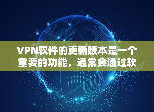 VPN软件的更新版本是一个重要的功能,通常会通过软件的更新模块来实现。以下是使用VPN软件进行版本更新的操作步骤 VPN软件的更新版本是一个重要的功能,通常会通过软件的更新模块来实现。以下是使用VPN软件进行版本更新的操作步骤