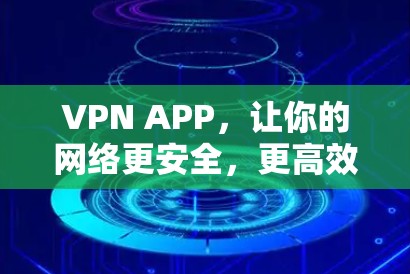VPN APP,让你的网络更安全,更高效 VPN APP,让你的网络更安全,更高效