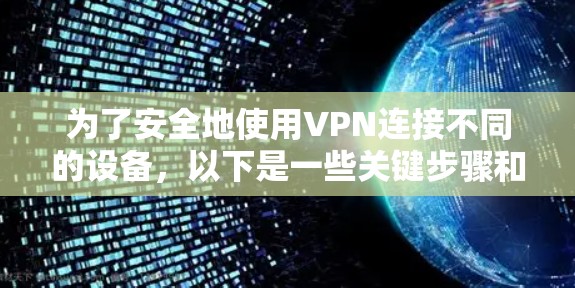 为了安全地使用VPN连接不同的设备,以下是一些关键步骤和建议 为了安全地使用VPN连接不同的设备,以下是一些关键步骤和建议