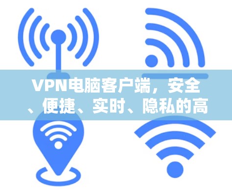 VPN电脑客户端,安全、便捷、实时、隐私的高效体验 VPN电脑客户端,安全、便捷、实时、隐私的高效体验