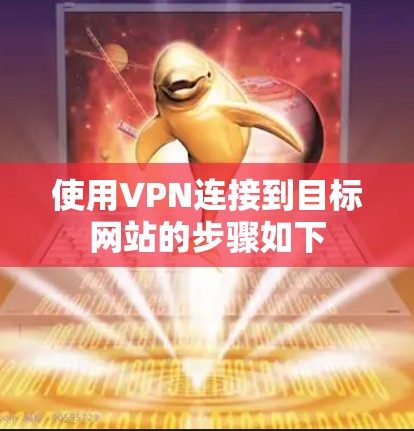 使用VPN连接到目标网站的步骤如下 使用VPN连接到目标网站的步骤如下