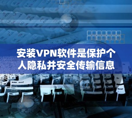 安装VPN软件是保护个人隐私并安全传输信息的重要步骤。以下是一步步的指南,帮助您顺利完成VPN软件安装 安装VPN软件是保护个人隐私并安全传输信息的重要步骤。以下是一步步的指南,帮助您顺利完成VPN软件安装