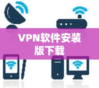 VPN软件安装版下载 VPN软件安装版下载
