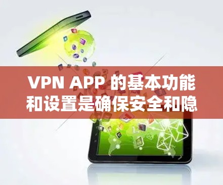 VPN APP 的基本功能和设置是确保安全和隐私的重要部分。以下是关于VPN APP 的FAQ，涵盖常见设置和问题
