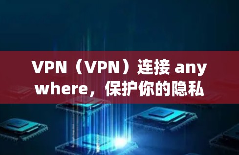 VPN(VPN)连接 anywhere,保护你的隐私 VPN(VPN)连接 anywhere,保护你的隐私