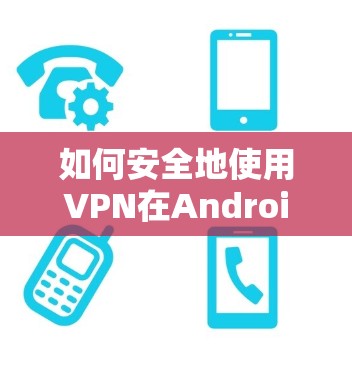 如何安全地使用VPN在Android 如何安全地使用VPN在Android