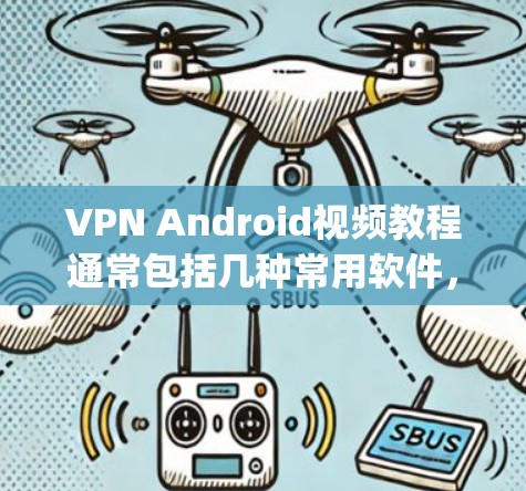 VPN Android视频教程通常包括几种常用软件，如DZNet Pro、NetJump、NetVoyager等。以下是针对这些软件的教程，帮助你安装和使用