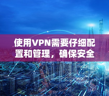使用VPN需要仔细配置和管理,确保安全性和高效性。以下是一个详细的使用步骤指南 使用VPN需要仔细配置和管理,确保安全性和高效性。以下是一个详细的使用步骤指南