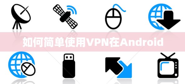 如何简单使用VPN在Android 如何简单使用VPN在Android