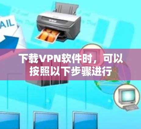 下载VPN软件时,可以按照以下步骤进行 下载VPN软件时,可以按照以下步骤进行