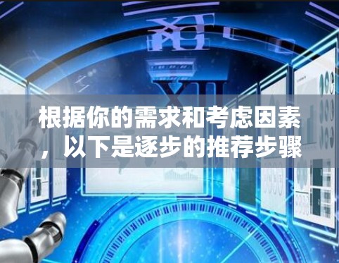 根据你的需求和考虑因素，以下是逐步的推荐步骤