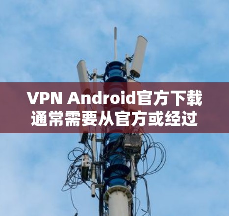 VPN Android官方下载通常需要从官方或经过严格审核的网站获取。以下是一些推荐的官方VPN网站