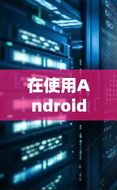 在使用Android设备进行VPN时，可以按照以下步骤进行操作