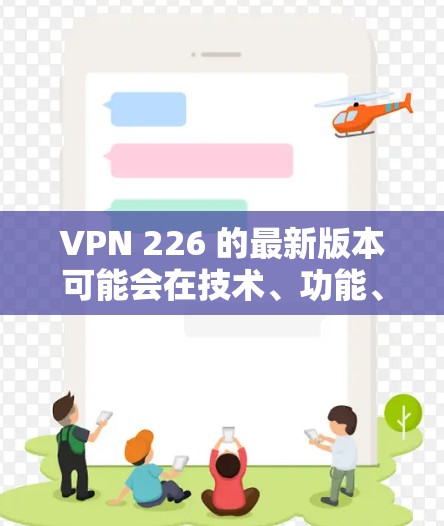 VPN 226 的最新版本可能会在技术、功能、用户体验和市场趋势等方面做出改进,以更好地保护用户数据和提升安全性。以下是对这些方面的详细分析和建议 VPN 226 的最新版本可能会在技术、功能、用户体验和市场趋势等方面做出改进,以更好地保护用户数据和提升安全性。以下是对这些方面的详细分析和建议