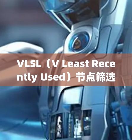 VLSL（V Least Recently Used）节点筛选是一种在数据库管理系统中用于优化查询性能的结构，通过筛选磁盘块以提高查询效率。以下是关于VLSL节点筛选的详细步骤和解释