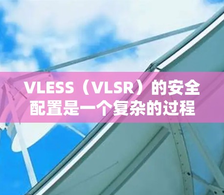 VLESS(VLSR)的安全配置是一个复杂的过程,涉及服务器、用户、日志管理、网络和安全策略等多个模块。以下是一个详细的步骤指南,帮助您逐步设置VLSR VLESS(VLSR)的安全配置是一个复杂的过程,涉及服务器、用户、日志管理、网络和安全策略等多个模块。以下是一个详细的步骤指南,帮助您逐步设置VLSR