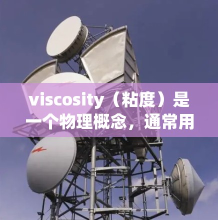 viscosity（粘度）是一个物理概念，通常用于衡量流体（液体或气体）内部分子之间的摩擦力大小。它反映了流体的阻力和流动状态。以下是 viscosity的使用方法和相关知识