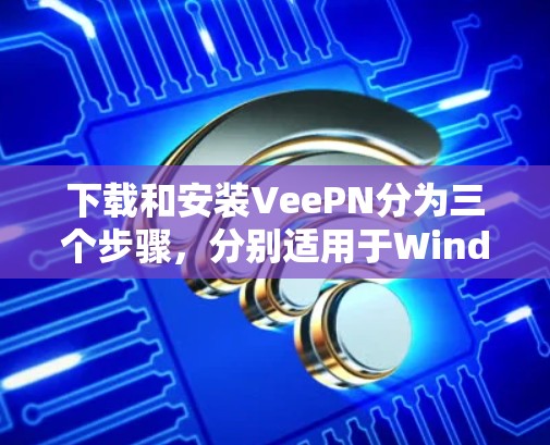 下载和安装VeePN分为三个步骤,分别适用于Windows、安卓和苹果平台 下载和安装VeePN分为三个步骤,分别适用于Windows、安卓和苹果平台