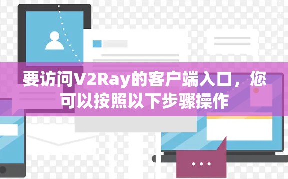 要访问V2Ray的客户端入口,您可以按照以下步骤操作 要访问V2Ray的客户端入口,您可以按照以下步骤操作