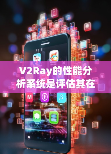 V2Ray的性能分析系统是评估其在视频分析任务中的表现的重要工具，涉及多个关键方面。以下是详细的总结和分析