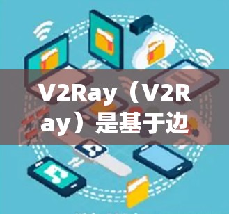 V2Ray(V2Ray)是基于边缘计算的视频流实时处理平台,通过在设备(如手机、物联网设备或PC)上部署,实时处理视频流。它的性能分析通常涉及以下几个方面 V2Ray(V2Ray)是基于边缘计算的视频流实时处理平台,通过在设备(如手机、物联网设备或PC)上部署,实时处理视频流。它的性能分析通常涉及以下几个方面