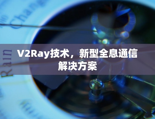 V2Ray技术，新型全息通信解决方案