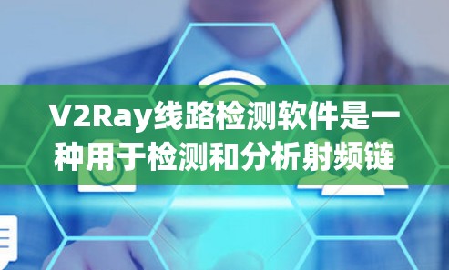 V2Ray线路检测软件是一种用于检测和分析射频链路性能的工具,广泛应用于射频链路管理(RFM)雷达系统、通信技术等领域。以下是对V2Ray线路检测软件的详细介绍 V2Ray线路检测软件是一种用于检测和分析射频链路性能的工具,广泛应用于射频链路管理(RFM)雷达系统、通信技术等领域。以下是对V2Ray线路检测软件的详细介绍