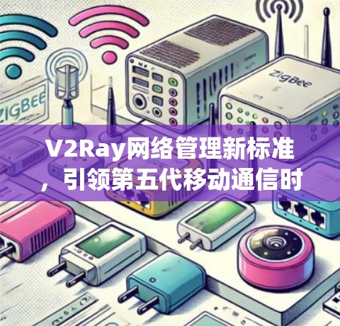 V2Ray网络管理新标准,引领第五代移动通信时代 V2Ray网络管理新标准,引领第五代移动通信时代