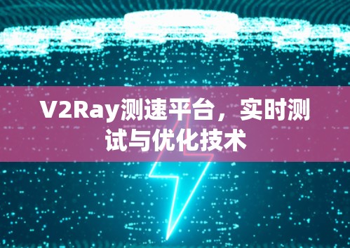 V2Ray测速平台，实时测试与优化技术