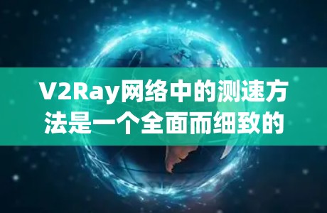 V2Ray网络中的测速方法是一个全面而细致的过程,旨在评估其性能。以下是一个系统性的总结,涵盖测试方法和环境 V2Ray网络中的测速方法是一个全面而细致的过程,旨在评估其性能。以下是一个系统性的总结,涵盖测试方法和环境