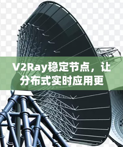 V2Ray稳定节点,让分布式实时应用更简单 V2Ray稳定节点,让分布式实时应用更简单