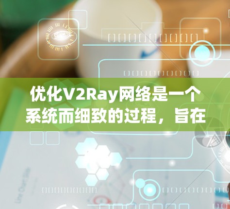 优化V2Ray网络是一个系统而细致的过程,旨在提升生成图像的质量,优化训练效率。以下是一个优化V2Ray网络的策略,涵盖结构优化、训练策略、数据增强和模型优化等方面 优化V2Ray网络是一个系统而细致的过程,旨在提升生成图像的质量,优化训练效率。以下是一个优化V2Ray网络的策略,涵盖结构优化、训练策略、数据增强和模型优化等方面