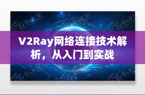 V2Ray网络连接技术解析,从入门到实战 V2Ray网络连接技术解析,从入门到实战