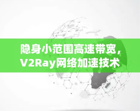 隐身小范围高速带宽,V2Ray网络加速技术的革命性突破 隐身小范围高速带宽,V2Ray网络加速技术的革命性突破