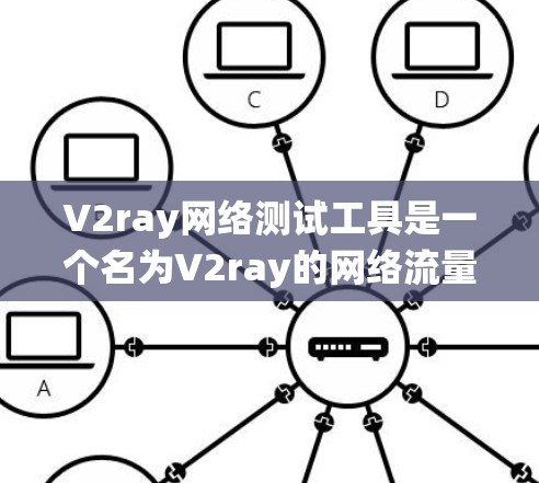 V2ray网络测试工具是一个名为V2ray的网络流量分析工具，支持多种网络测试和分析功能，包括流量统计、网络流量分析、网络性能测试等。以下是关于V2ray网络测试工具的一些关键信息