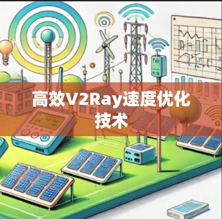 高效V2Ray速度优化技术 高效V2Ray速度优化技术