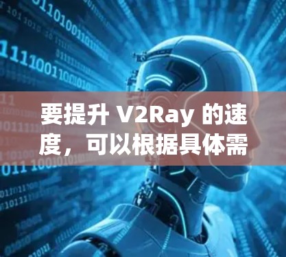 要提升 V2Ray 的速度,可以根据具体需求选择合适的解决方案。以下是一些常见的提升速度的方法 要提升 V2Ray 的速度,可以根据具体需求选择合适的解决方案。以下是一些常见的提升速度的方法