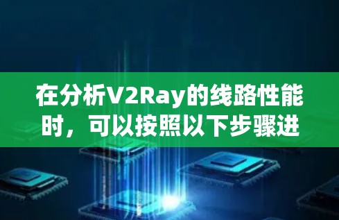 在分析V2Ray的线路性能时，可以按照以下步骤进行总结和总结