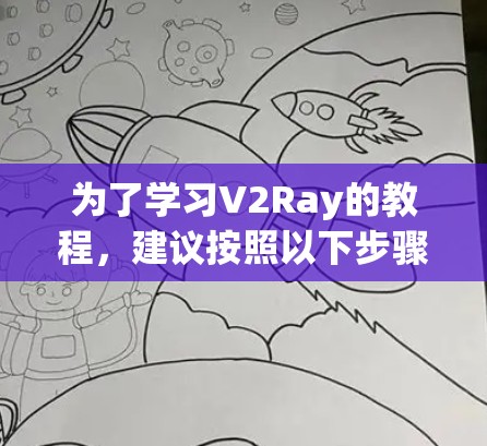 为了学习V2Ray的教程,建议按照以下步骤进行 为了学习V2Ray的教程,建议按照以下步骤进行