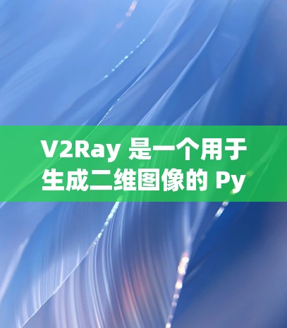 V2Ray 是一个用于生成二维图像的 Python 库,适用于艺术创作、教学和图像处理等场景。以下是一个逐步的使用教程 V2Ray 是一个用于生成二维图像的 Python 库,适用于艺术创作、教学和图像处理等场景。以下是一个逐步的使用教程