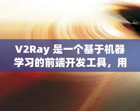 V2Ray 是一个基于机器学习的前端开发工具,用于创建动态和交互式界面。如果你对 V2Ray 的使用感兴趣,以下是一些实用的技巧和方法,帮助你更好地掌握其功能并应用到你的项目中 V2Ray 是一个基于机器学习的前端开发工具,用于创建动态和交互式界面。如果你对 V2Ray 的使用感兴趣,以下是一些实用的技巧和方法,帮助你更好地掌握其功能并应用到你的项目中