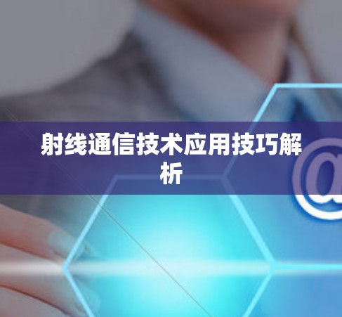 射线通信技术应用技巧解析 射线通信技术应用技巧解析