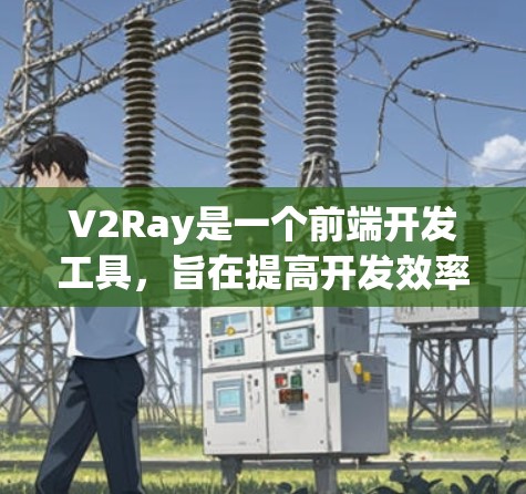 V2Ray是一个前端开发工具，旨在提高开发效率和代码质量。以下是一些常见的使用方法和技巧，帮助你更好地使用 V2Ray