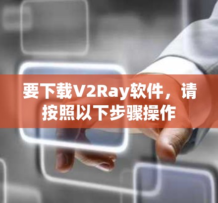 要下载V2Ray软件,请按照以下步骤操作 要下载V2Ray软件,请按照以下步骤操作