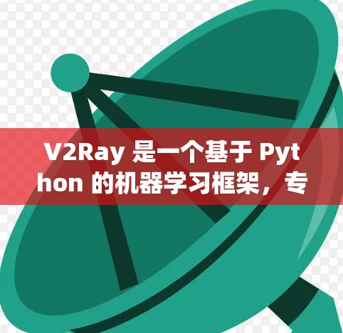 V2Ray 是一个基于 Python 的机器学习框架,专为开发者设计,用于构建和训练机器学习模型。以下是一个基本的配置示例 V2Ray 是一个基于 Python 的机器学习框架,专为开发者设计,用于构建和训练机器学习模型。以下是一个基本的配置示例