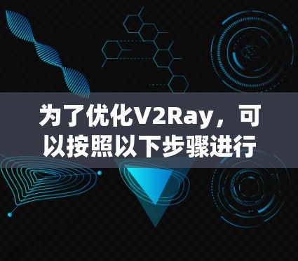 为了优化V2Ray,可以按照以下步骤进行 为了优化V2Ray,可以按照以下步骤进行
